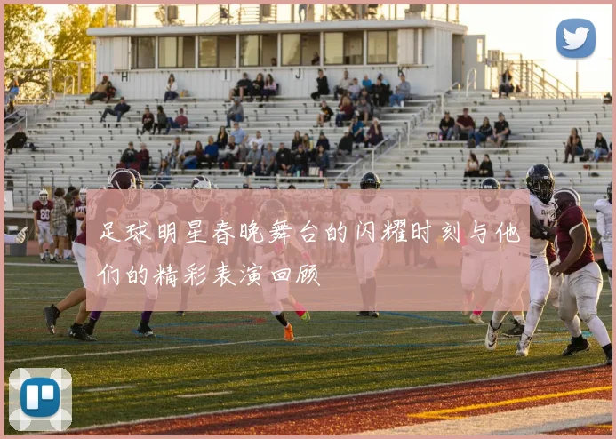 足球明星春晚舞台的闪耀时刻与他们的精彩表演回顾