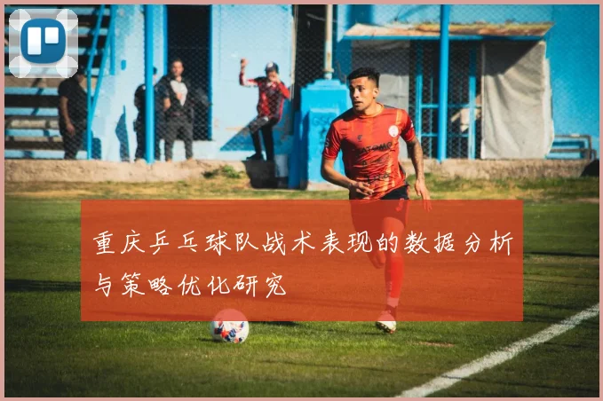 重庆乒乓球队战术表现的数据分析与策略优化研究