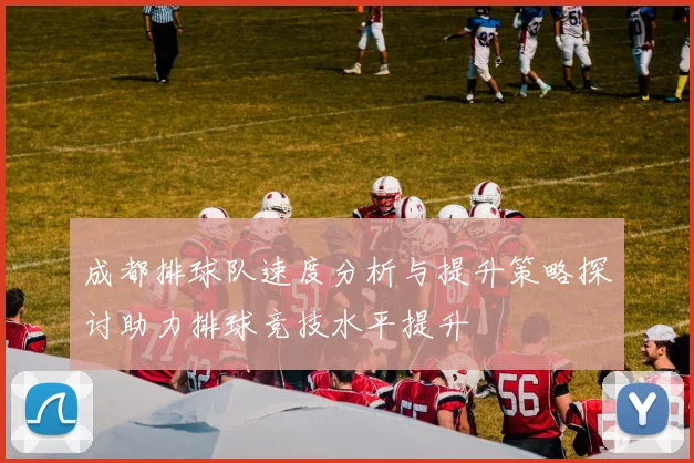 成都排球队速度分析与提升策略探讨助力排球竞技水平提升