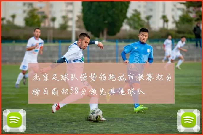 北京足球队强势领跑城市联赛积分榜目前积58分领先其他球队