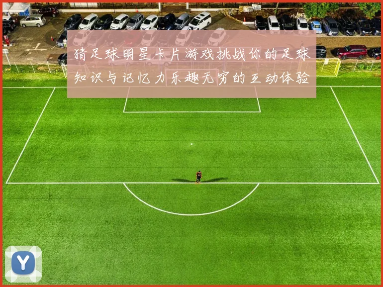 猜足球明星卡片游戏挑战你的足球知识与记忆力乐趣无穷的互动体验