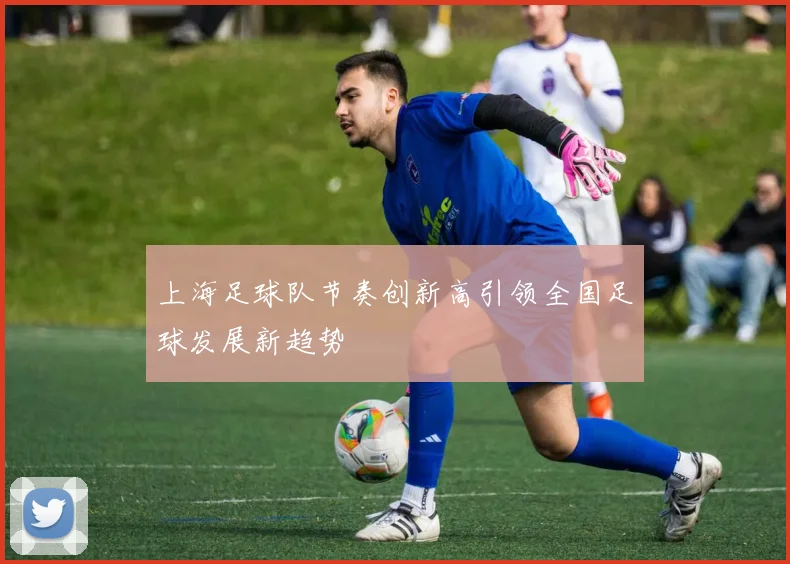 上海足球队节奏创新高引领全国足球发展新趋势