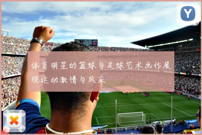 体育明星的篮球与足球艺术画作展现运动激情与风采