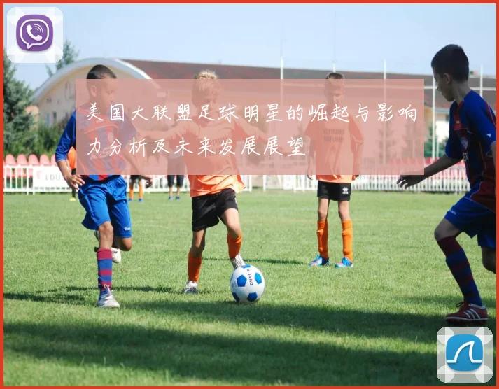 美国大联盟足球明星的崛起与影响力分析及未来发展展望