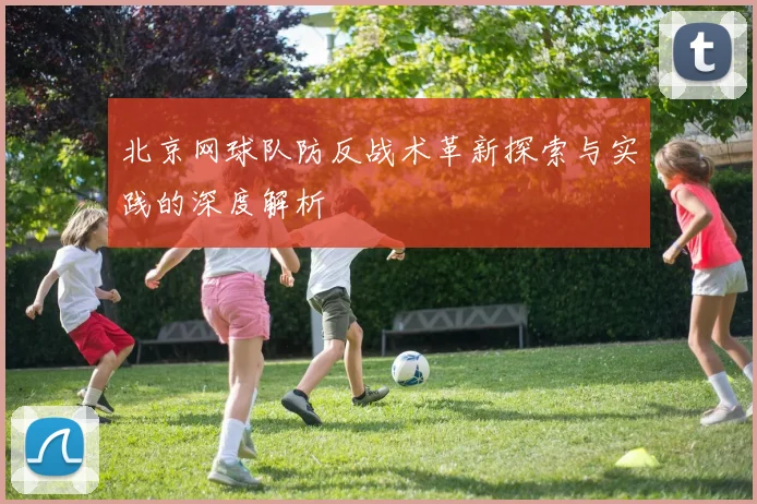 北京网球队防反战术革新探索与实践的深度解析