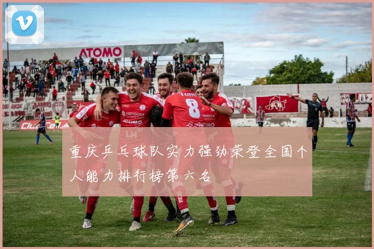 重庆乒乓球队实力强劲荣登全国个人能力排行榜第六名