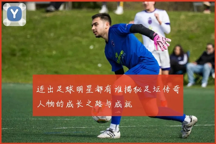 连出足球明星都有谁揭秘足坛传奇人物的成长之路与成就