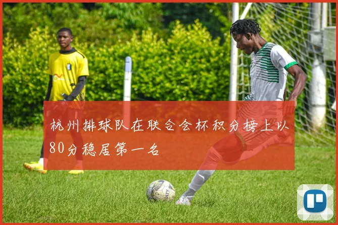 杭州排球队在联合会杯积分榜上以80分稳居第一名
