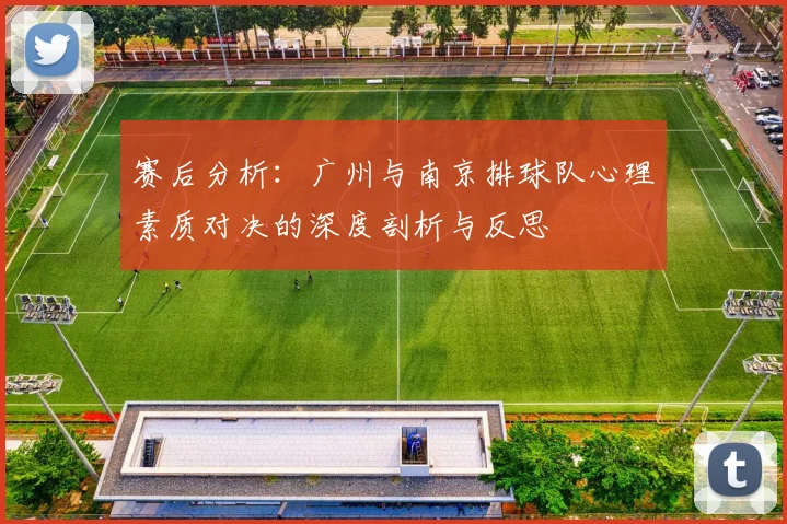 赛后分析：广州与南京排球队心理素质对决的深度剖析与反思