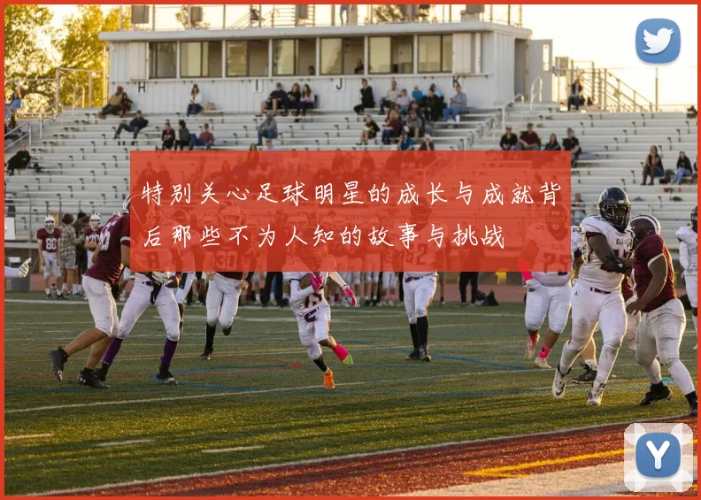 特别关心足球明星的成长与成就背后那些不为人知的故事与挑战