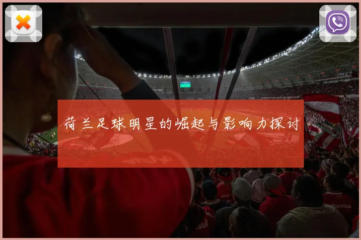 荷兰足球明星的崛起与影响力探讨