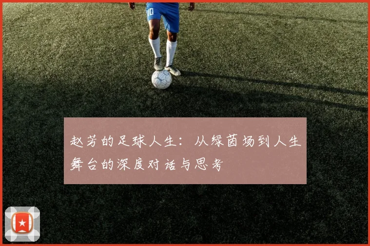赵芳的足球人生：从绿茵场到人生舞台的深度对话与思考
