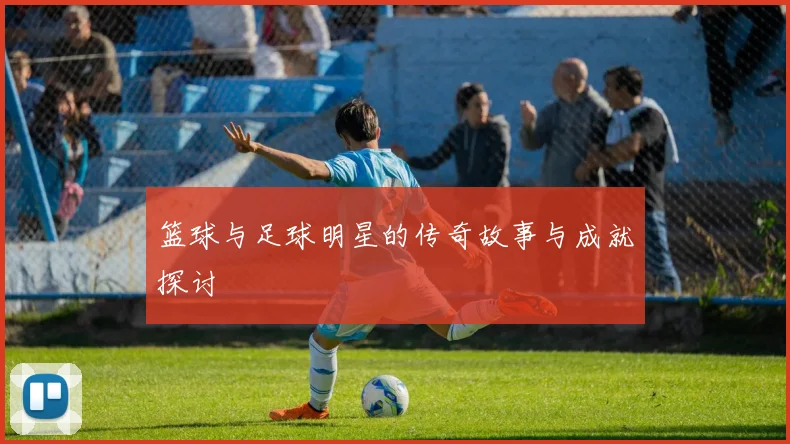 篮球与足球明星的传奇故事与成就探讨