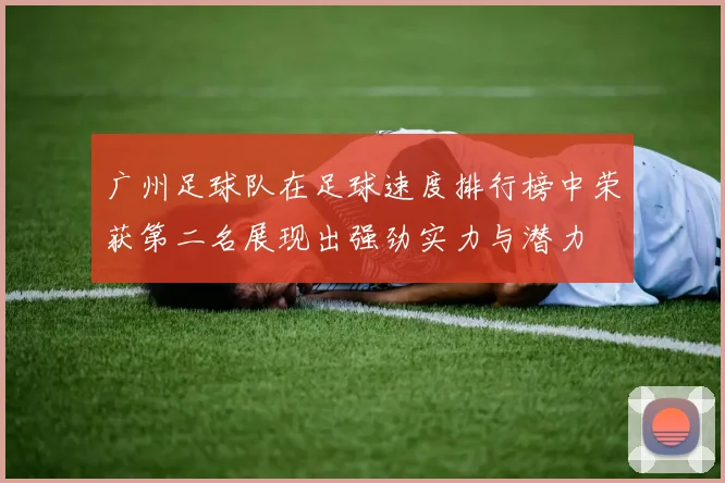 广州足球队在足球速度排行榜中荣获第二名展现出强劲实力与潜力