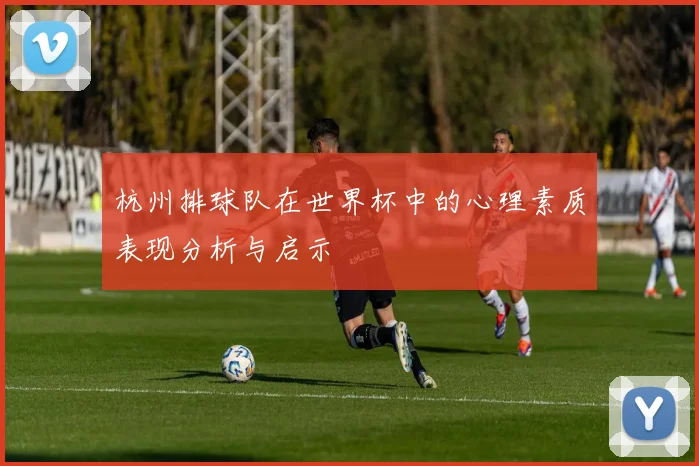 杭州排球队在世界杯中的心理素质表现分析与启示